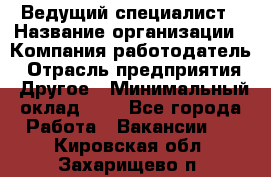 Ведущий специалист › Название организации ­ Компания-работодатель › Отрасль предприятия ­ Другое › Минимальный оклад ­ 1 - Все города Работа » Вакансии   . Кировская обл.,Захарищево п.